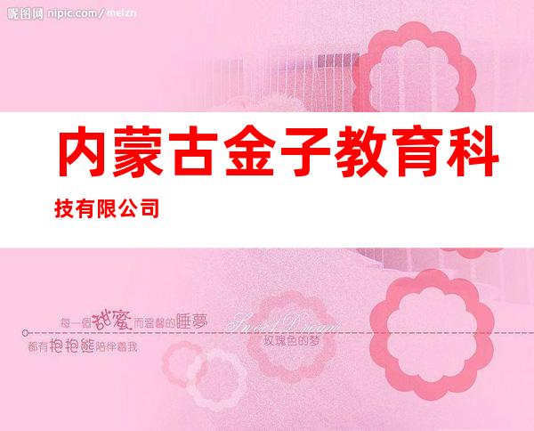 内蒙古金子教育科技有限公司