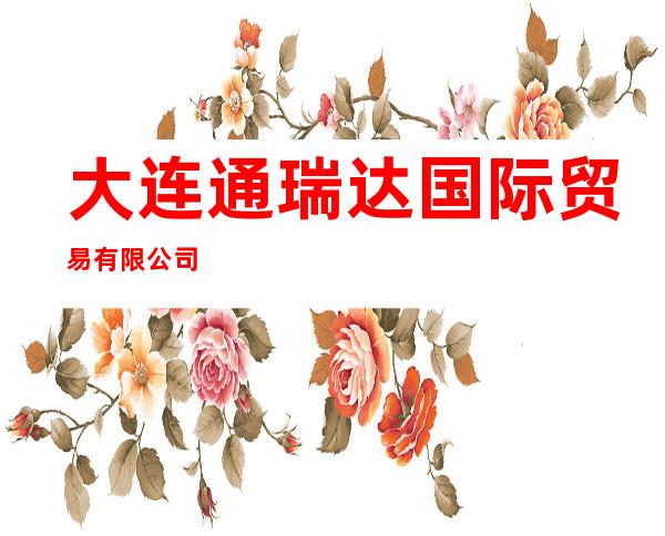 大连通瑞达国际贸易有限公司