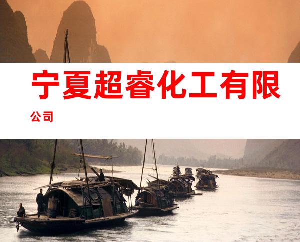 宁夏超睿化工有限公司