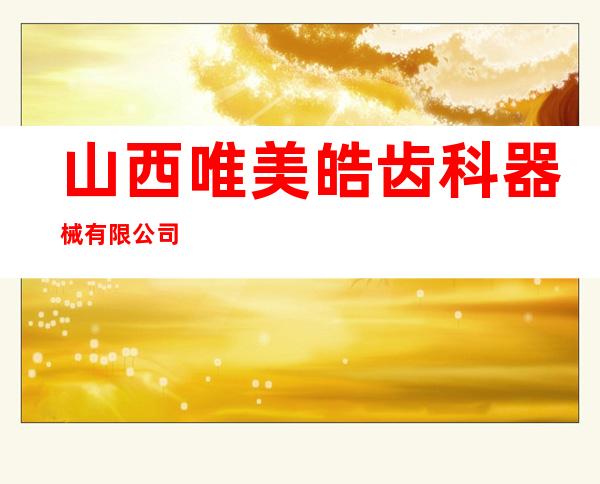 山西唯美皓齿科器械有限公司