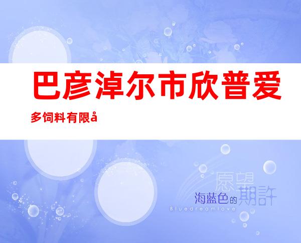 巴彦淖尔市欣普爱多饲料有限公司