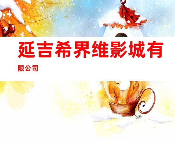 延吉希界维影城有限公司