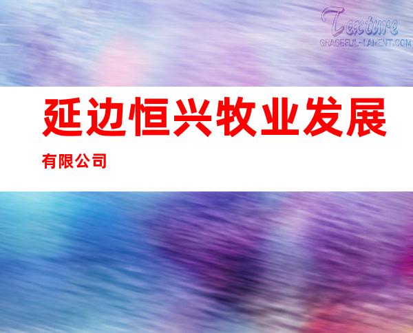 延边恒兴牧业发展有限公司