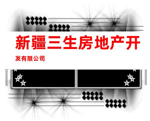 新疆三生房地产开发有限公司