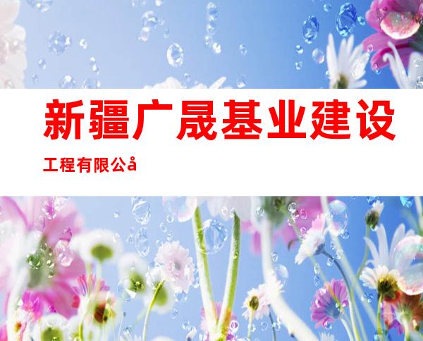 新疆广晟基业建设工程有限公司