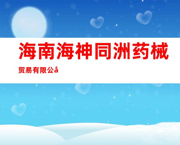 海南海神同洲药械贸易有限公司